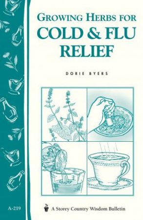 Growing Herbs for Cold and Flu Relief: Storey's Country Wisdom Bulletin  A.219 by DORIE BYERS