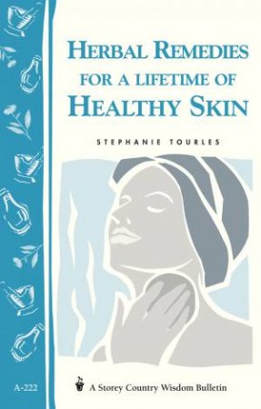 Herbal Remedies for a Lifetime of Healthy Skin: Storey's Country Wisdom Bulletin  A.222 by STEPHANIE L. TOURLES