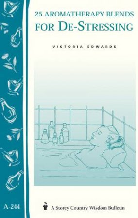 25 Aromatherapy Blends for De-Stressing: Storey's Country Wisdom Bulletin  A.244 by VICTORIA H. EDWARDS