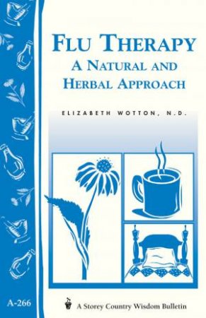 Flu Therapy: A Natural and Herbal Approach: Storey's Country Wisdom Bulletin  A.266 by ELIZABETH WOTTON