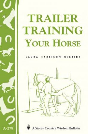 Trailer-Training Your Horse: Storey's Country Wisdom Bulletin  A.279 by LAURA HARRISON MCBRIDE