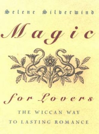 Magic For Lovers: The Wiccan Way To Lasting Romance by Selene Silverwind