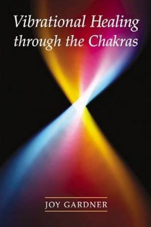 Vibrational Healing Through The Chakras by Joy Gardner