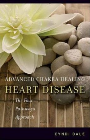 Advanced Chakra Healing: Heart Disease: The Four Pathways Approach by Cyndi Dale