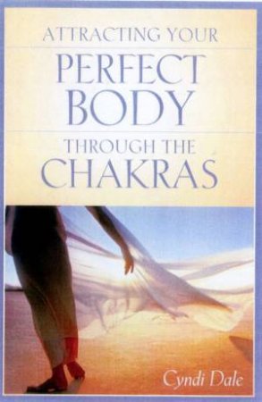 Attracting Your Perfect Body Through The Chakras by Cyndi Dale