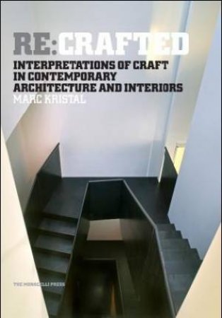 Re:Crafted: Interpretations Of Craft In Contemporary Architecture And Interiors by Marc Kristal