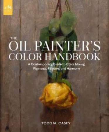 The Oil Painter's Color Handbook by Todd M. Casey