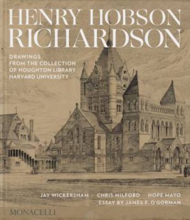 Henry Hobson Richardson by Jay Wickersham & Chris Milford & Hope Mayo & James F. O'Gorman & Thomas Hyry