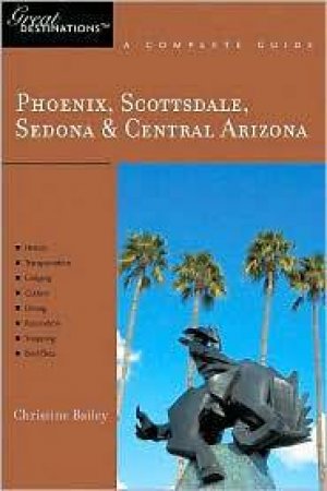 Phoenix, Scottsdale, Sedona And Central Arizona: Great Destinations by Christine Bailey