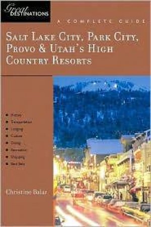 Salt Lake City, Park City, Provo And Utah's High Country Resorts: Great Destinations by Christine Balaz