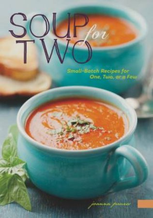 Soup for Two: Small-batch Recipes for One, Two Or a Few by Joanna ...