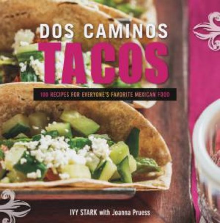 DOS Caminos Tacos: 100 Recipes for Everyone's Favorite Mexican Food by Joanna Pruess