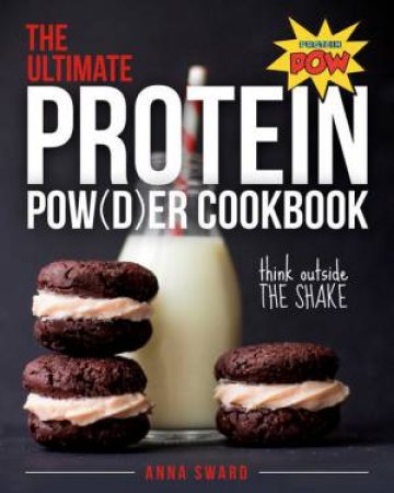 The Ultimate Protein Powder Cookbook: 250 Recipes That Think Beyond the Shake by Anna Sward