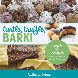 Turtle, Truffle, Bark: Simple and Indulgent Chocolates to Make at Home by Baker