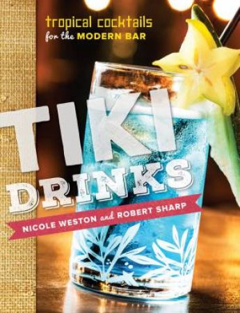 Tiki Drinks Tropical Cocktails for the Modern Bar by Nicole Weston & Robert Sharp