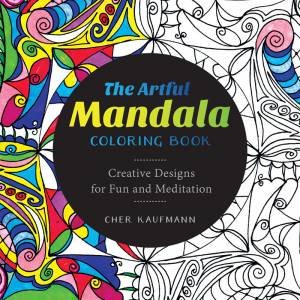 The Artful Mandala Coloring Book Creative Designs for Fun and Meditation by Cher Kaufmann