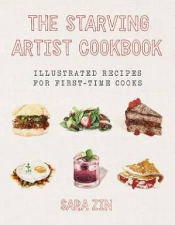 The Starving Artist Cookbook: Illustrated Recipes For First-time Cooks by Sara Zin