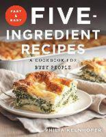 Fast And Easy Five-ingredient Recipes: A Cookbook For Busy People by Philia Kelnhofer