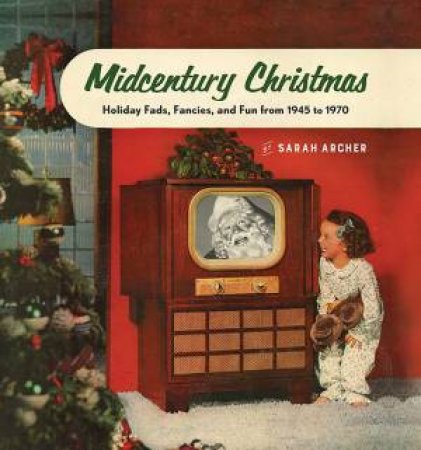 Midcentury Mistletoe Christmas Fads, Fancies, and Fun From 1945 to 1970 by Sarah Archer