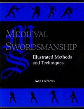 Medieval Swordsmanship: Illustrated Methods and Techniques by CLEMENTS JOHN