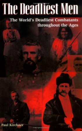 Deadliest Men: the World's Deadliest Combatants Throughout the Ages by KIRCHNER PAUL