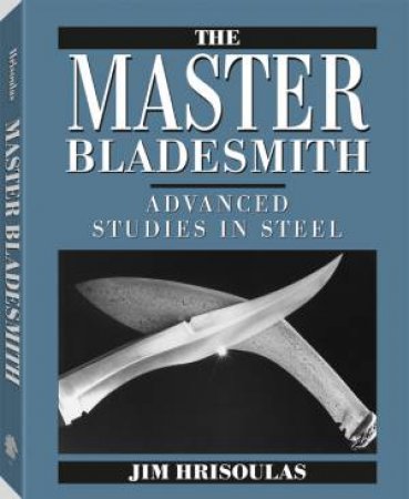 Master Bladesmith: Advanced Studies in Steel by HRISOULAS JIM