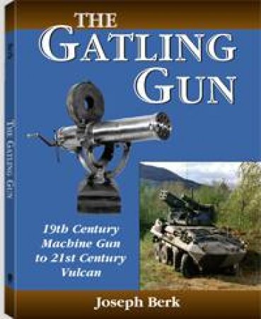 Gatling Gun: 19th Century Machine Gun to 21st Century Vulcan by BERK JOSEPH