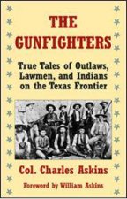 Gunfighters True Tales of Outlaws Lawmen and Indians on the Texas Frontier