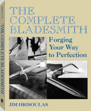 Complete Bladesmith: Forging Your Way to Perfection by HRISOULAS JIM