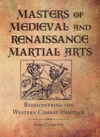 Masters of Medieval and Renaissance Martial Arts: Rediscovering the Western Combat Heritage by CLEMENTS JOHN