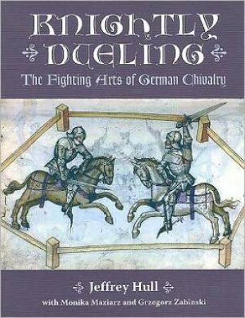 Knightly Duelling: the Fighting Arts of German Chivalry by MAZIARZ, & ZABINSKI HULL