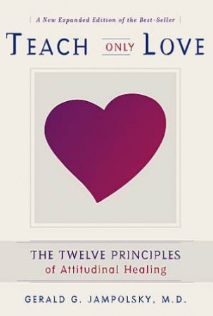 Teach Only Love The Twelve Principles Of Attitudinal Healing by Gerald Jampolsky