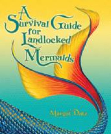 A Survival Guide For Landlocked Mermaids by Margot Datz