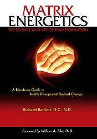 Matrix Energetics: The Science And Art Of Transformation by Richard Bartlett