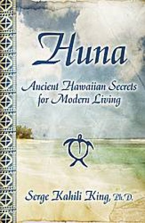 Huna: Ancient Hawaiian Secrets for Modern Living by Serge Kahili King