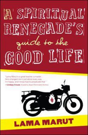 A Spiritual Renegade's Guide to the Good Life by Lama Marut