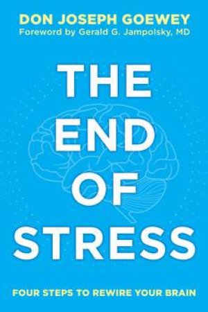 The End of Stress: Four Steps to Rewire Your Brain by Don J. Goewey