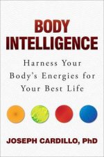 Body Intelligence Harness Your Bodys Energies for Your Best Life