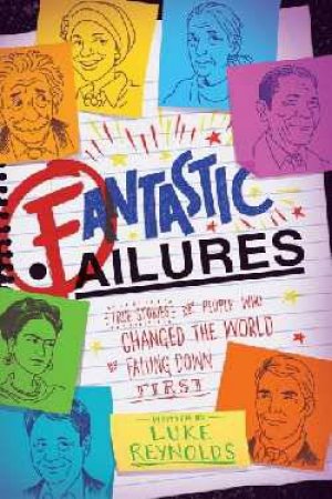 Fantastic Failures: True Stories Of People Who Changed The World By Falling Down First by Luke Reynolds