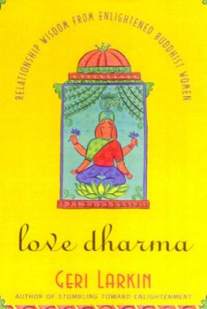 Love Dharma: Relationship Wisdom From Enlightened Buddhist Women by Geri Larkin