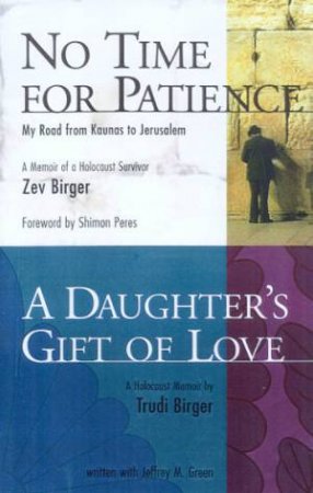 No Time For Patience & A Daughter's Gift Of Love: Two Holocaust Memoirs by Zev & Trudi Birger