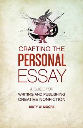 Crafting the Personal Essay by DINTY W. MOORE