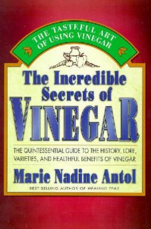 The Incredible Secrets Of Vinegar by Antol Marie Nadine