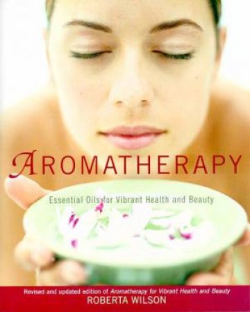 Aromatherapy: Essential Oils For Vibrant Health And Beauty by Roberta Wilson