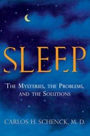 Sleep: The Mysteries, the Problems and the Solutions by Carlos H Schenck