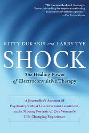 Shock: The Healing Power Of Electroconvulsive Therapy by Tye Larry Kukakis Kitty