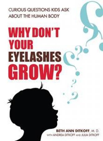 Why Don't Your Eyelashes Grow? How to Answer the Curious Medical Questions That Children Ask by Beth A Ditkoff