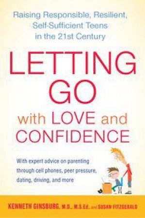 Letting Go with Love and Confidence: Raising Responsible, Resilient, Self-Sufficient Teens in the 21st Century by Kenneth Ginsberg MD & Susan FitzGerald 