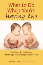 What to Do When Youre Having Two The Twins Survival Guide from Pregnancy Through the First Year