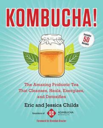 Kombucha!: The Amazing Probiotic Tea that Cleanses, Heals, Energizes, and Detoxifies by Eric & Childs Jessica Childs